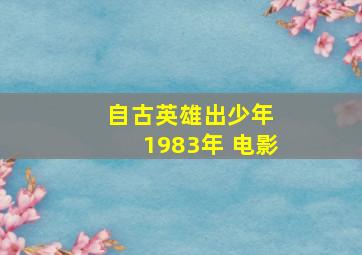 自古英雄出少年 1983年 电影